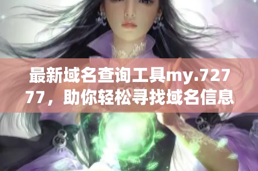 最新域名查询工具my.72777，助你轻松寻找域名信息