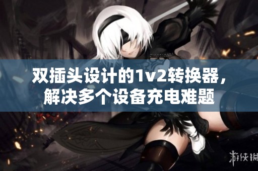 双插头设计的1v2转换器，解决多个设备充电难题