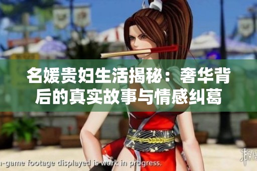 名媛贵妇生活揭秘：奢华背后的真实故事与情感纠葛