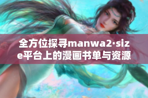全方位探寻manwa2·size平台上的漫画书单与资源