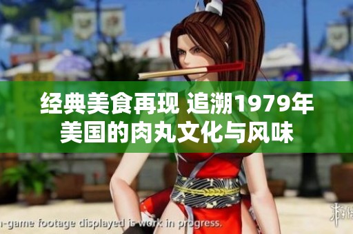 经典美食再现 追溯1979年美国的肉丸文化与风味
