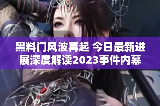 黑料门风波再起 今日最新进展深度解读2023事件内幕