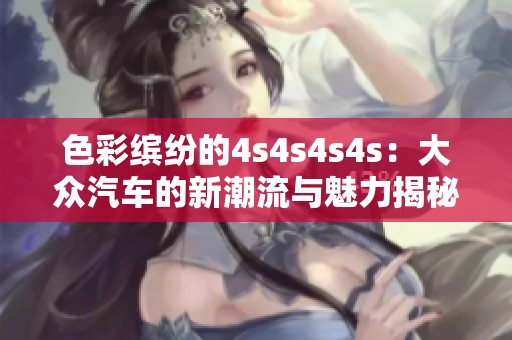 色彩缤纷的4s4s4s4s：大众汽车的新潮流与魅力揭秘