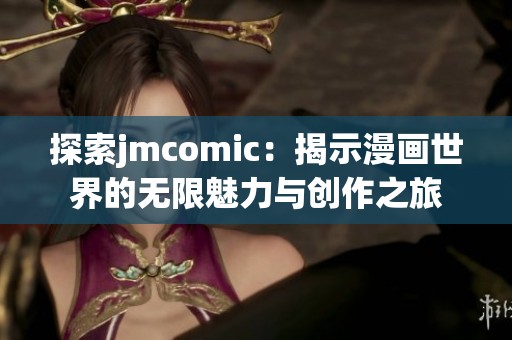 探索jmcomic：揭示漫画世界的无限魅力与创作之旅