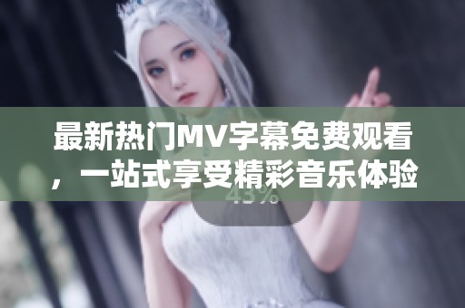 最新热门MV字幕免费观看，一站式享受精彩音乐体验