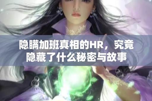 隐瞒加班真相的HR，究竟隐藏了什么秘密与故事