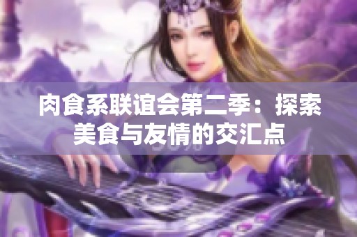 肉食系联谊会第二季：探索美食与友情的交汇点