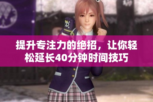 提升专注力的绝招，让你轻松延长40分钟时间技巧