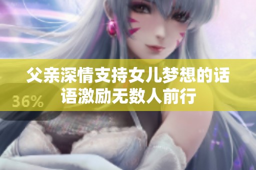 父亲深情支持女儿梦想的话语激励无数人前行