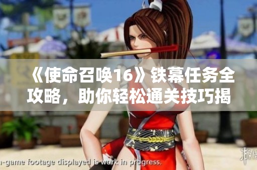 《使命召唤16》铁幕任务全攻略，助你轻松通关技巧揭秘
