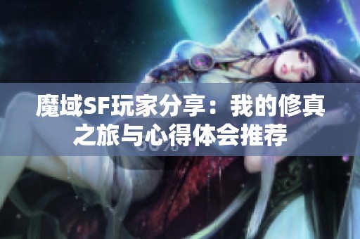 魔域SF玩家分享：我的修真之旅与心得体会推荐