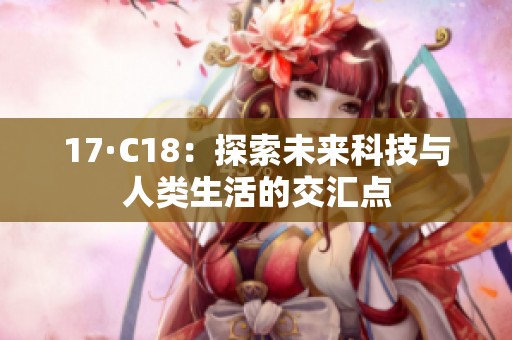 17·C18：探索未来科技与人类生活的交汇点