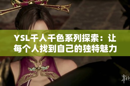 YSL千人千色系列探索：让每个人找到自己的独特魅力