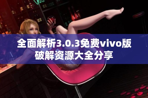 全面解析3.0.3免费vivo版破解资源大全分享