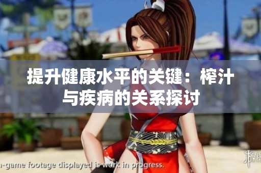 提升健康水平的关键：榨汁与疾病的关系探讨