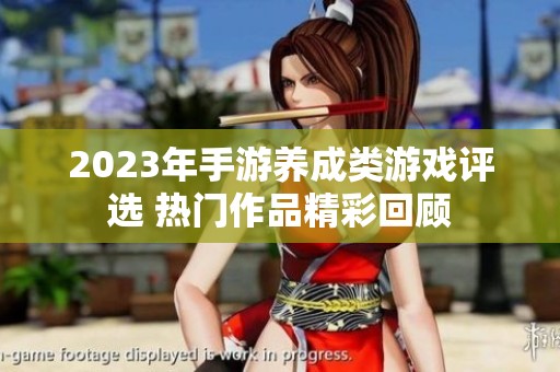 2023年手游养成类游戏评选 热门作品精彩回顾