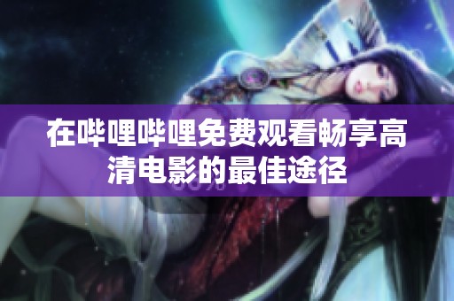 在哔哩哔哩免费观看畅享高清电影的最佳途径