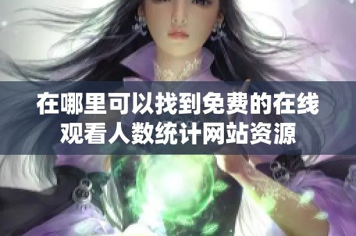 在哪里可以找到免费的在线观看人数统计网站资源