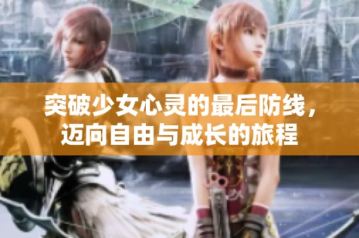 突破少女心灵的最后防线，迈向自由与成长的旅程
