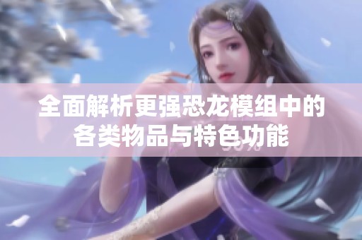 全面解析更强恐龙模组中的各类物品与特色功能