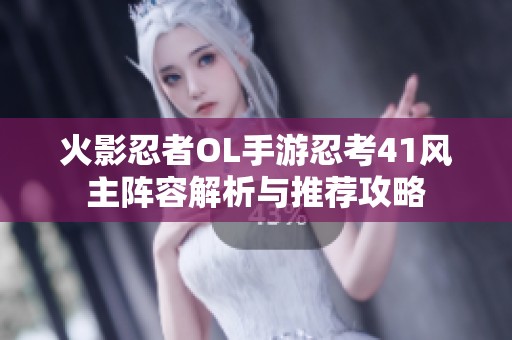 火影忍者OL手游忍考41风主阵容解析与推荐攻略