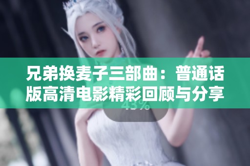 兄弟换麦子三部曲：普通话版高清电影精彩回顾与分享