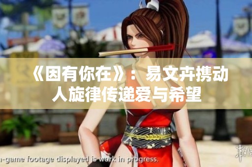《因有你在》：易文卉携动人旋律传递爱与希望