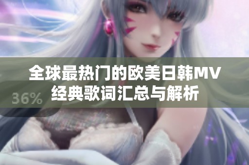 全球最热门的欧美日韩MV经典歌词汇总与解析