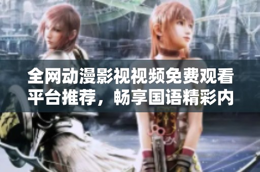 全网动漫影视视频免费观看平台推荐，畅享国语精彩内容