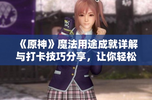 《原神》魔法用途成就详解与打卡技巧分享，让你轻松完成挑战
