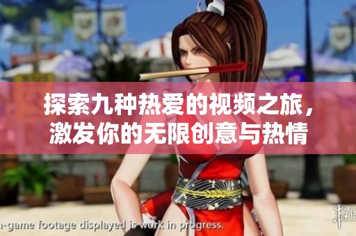 探索九种热爱的视频之旅，激发你的无限创意与热情