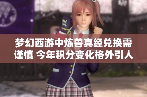 梦幻西游中炼兽真经兑换需谨慎 今年积分变化格外引人关注