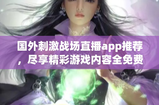 国外刺激战场直播app推荐，尽享精彩游戏内容全免费