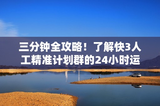 三分钟全攻略！了解快3人工精准计划群的24小时运作模式