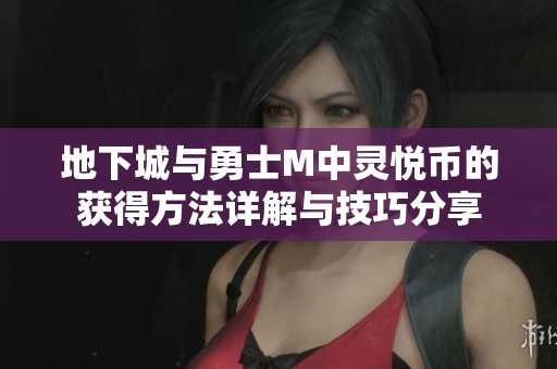 地下城与勇士M中灵悦币的获得方法详解与技巧分享