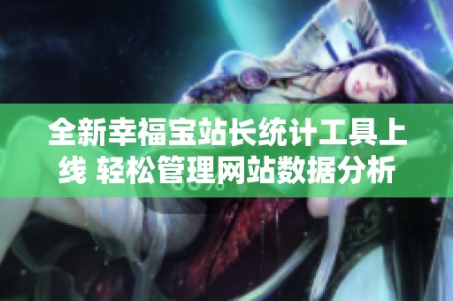全新幸福宝站长统计工具上线 轻松管理网站数据分析