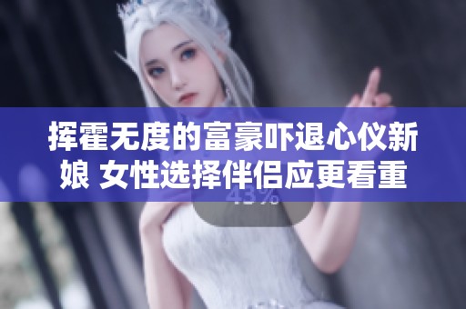挥霍无度的富豪吓退心仪新娘 女性选择伴侣应更看重理财能力
