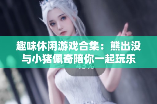 趣味休闲游戏合集：熊出没与小猪佩奇陪你一起玩乐