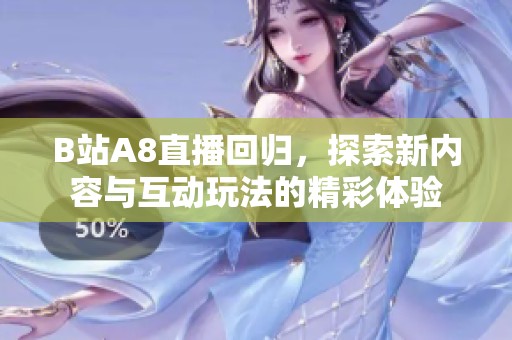 B站A8直播回归，探索新内容与互动玩法的精彩体验