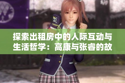 探索出租房中的人际互动与生活哲学：高康与张睿的故事