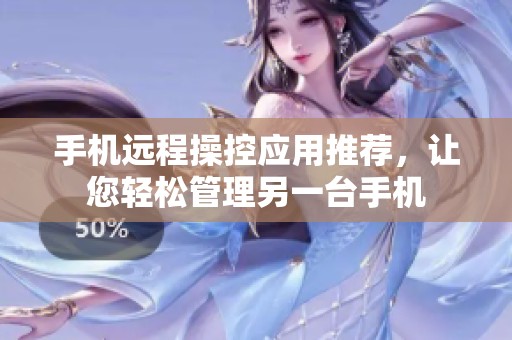 手机远程操控应用推荐，让您轻松管理另一台手机