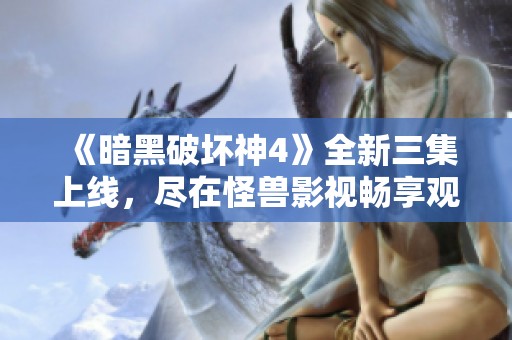 《暗黑破坏神4》全新三集上线，尽在怪兽影视畅享观看乐趣