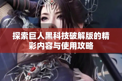 探索巨人黑科技破解版的精彩内容与使用攻略