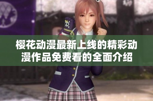 樱花动漫最新上线的精彩动漫作品免费看的全面介绍