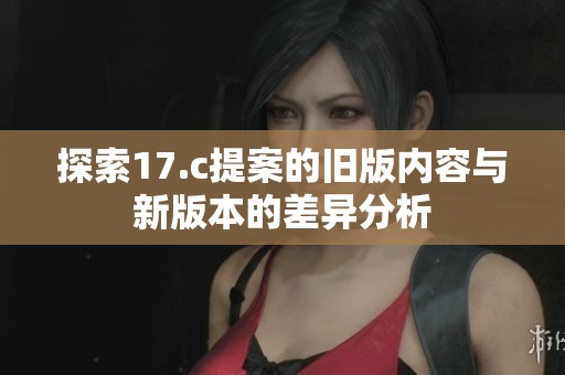 探索17.c提案的旧版内容与新版本的差异分析