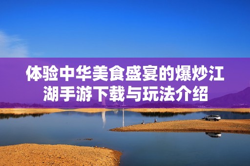 体验中华美食盛宴的爆炒江湖手游下载与玩法介绍