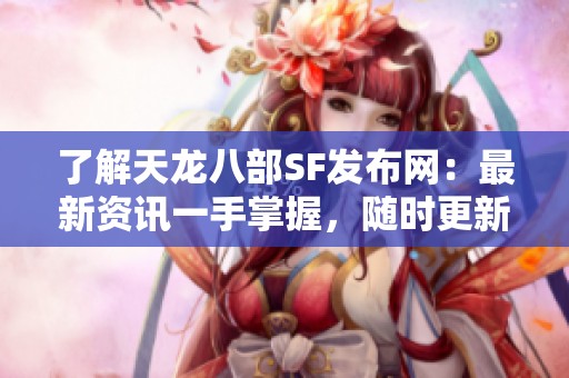 了解天龙八部SF发布网：最新资讯一手掌握，随时更新！