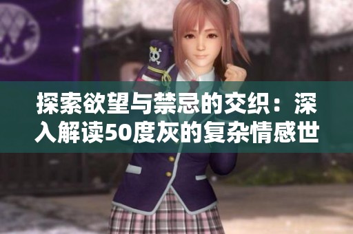 探索欲望与禁忌的交织：深入解读50度灰的复杂情感世界