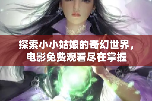 探索小小姑娘的奇幻世界，电影免费观看尽在掌握