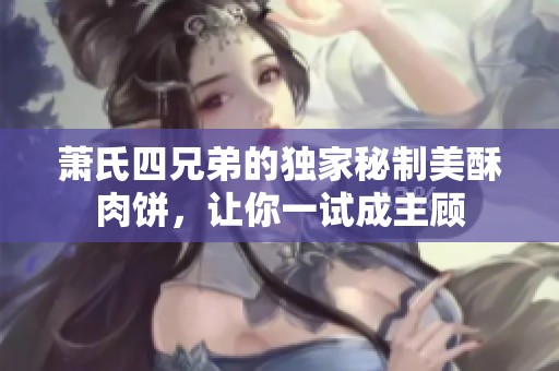萧氏四兄弟的独家秘制美酥肉饼，让你一试成主顾